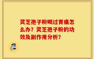 灵芝孢子粉喝过胃痛怎么办？灵芝孢子粉的功效及副作用分析？