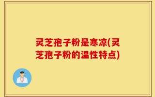 灵芝孢子粉是寒凉(灵芝孢子粉的温性特点)