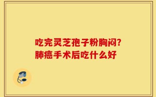 吃完灵芝孢子粉胸闷？肺癌手术后吃什么好