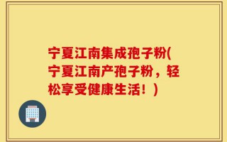 宁夏江南集成孢子粉(宁夏江南产孢子粉，轻松享受健康生活！)
