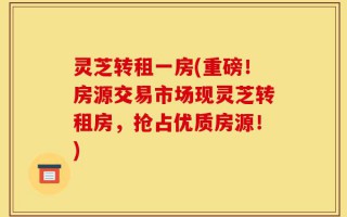 灵芝转租一房(重磅！房源交易市场现灵芝转租房，抢占优质房源！)