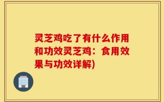 灵芝鸡吃了有什么作用和功效灵芝鸡：食用效果与功效详解)