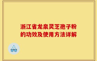 浙江省龙泉灵芝孢子粉的功效及使用方法详解