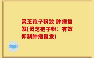 灵芝孢子粉致 肿瘤复发(灵芝孢子粉：有效抑制肿瘤复发)