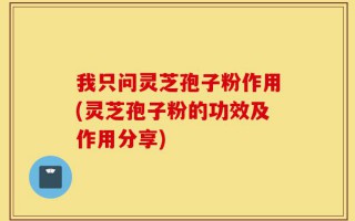 我只问灵芝孢子粉作用(灵芝孢子粉的功效及作用分享)