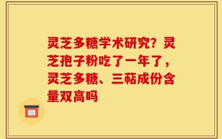 灵芝多糖学术研究？灵芝孢子粉吃了一年了，灵芝多糖、三萜成份含量双高吗
