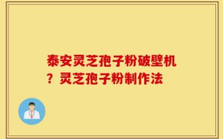 泰安灵芝孢子粉破壁机？灵芝孢子粉制作法