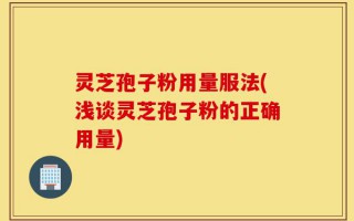 灵芝孢子粉用量服法(浅谈灵芝孢子粉的正确用量)