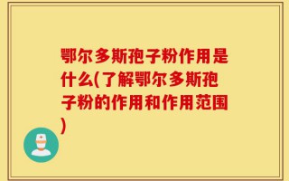 鄂尔多斯孢子粉作用是什么(了解鄂尔多斯孢子粉的作用和作用范围)