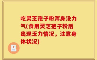 吃灵芝孢子粉浑身没力气(食用灵芝孢子粉后出现乏力情况，注意身体状况)