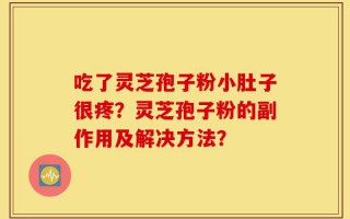 吃了灵芝孢子粉小肚子很疼？灵芝孢子粉的副作用及解决方法？