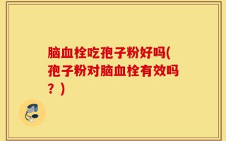 脑血栓吃孢子粉好吗(孢子粉对脑血栓有效吗？)
