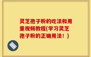 灵芝孢子粉的吃法和用量视频教程(学习灵芝孢子粉的正确用法！)
