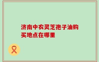 济南中农灵芝孢子油购买地点在哪里