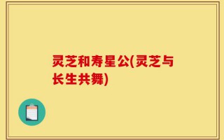 灵芝和寿星公(灵芝与长生共舞)
