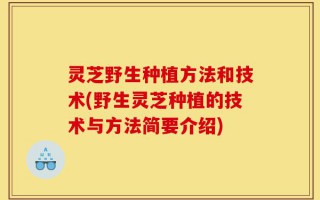 灵芝野生种植方法和技术(野生灵芝种植的技术与方法简要介绍)