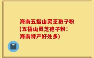 海南五指山灵芝孢子粉(五指山灵芝孢子粉：海南特产好处多)