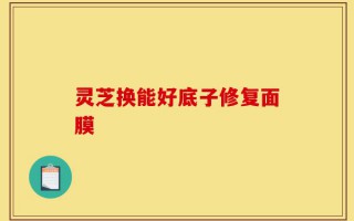 灵芝换能好底子修复面膜