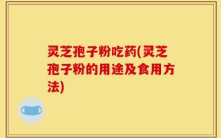 灵芝孢子粉吃药(灵芝孢子粉的用途及食用方法)