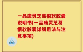一品康灵芝葛根软胶囊说明书(一品康灵芝葛根软胶囊详细用法与注意事项)