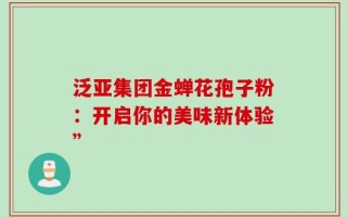 泛亚集团金蝉花孢子粉：开启你的美味新体验”