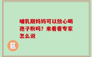 哺乳期妈妈可以放心喝孢子粉吗？来看看专家怎么说