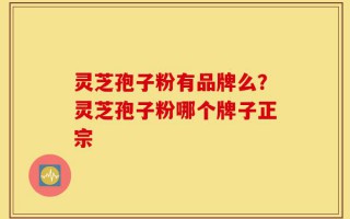 灵芝孢子粉有品牌么？灵芝孢子粉哪个牌子正宗