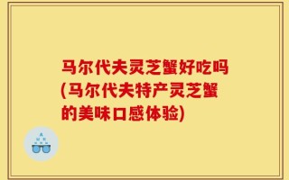 马尔代夫灵芝蟹好吃吗(马尔代夫特产灵芝蟹的美味口感体验)