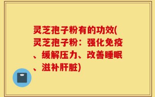 灵芝孢子粉有的功效(灵芝孢子粉：强化免疫、缓解压力、改善睡眠、滋补肝脏)