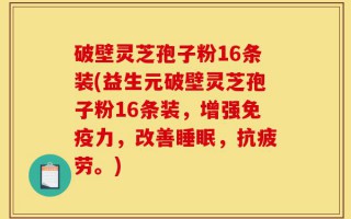 破壁灵芝孢子粉16条装(益生元破壁灵芝孢子粉16条装，增强免疫力，改善睡眠，抗疲劳。)