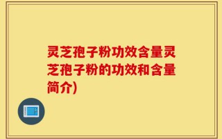 灵芝孢子粉功效含量灵芝孢子粉的功效和含量简介)
