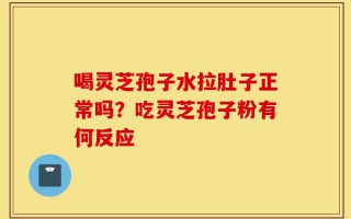 喝灵芝孢子水拉肚子正常吗？吃灵芝孢子粉有何反应