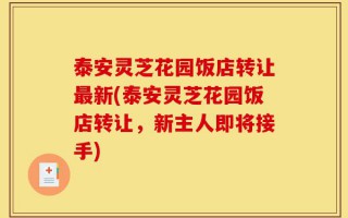 泰安灵芝花园饭店转让最新(泰安灵芝花园饭店转让，新主人即将接手)