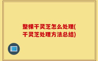 整棵干灵芝怎么处理(干灵芝处理方法总结)