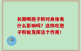 长期喝孢子粉对身体有什么影响吗？这样吃孢子粉能发挥这个作用！