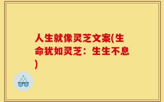 人生就像灵芝文案(生命犹如灵芝：生生不息)
