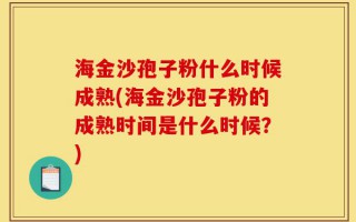 海金沙孢子粉什么时候成熟(海金沙孢子粉的成熟时间是什么时候？)