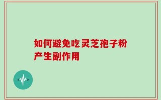 如何避免吃灵芝孢子粉产生副作用