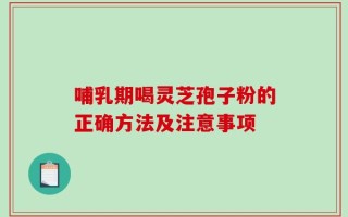 哺乳期喝灵芝孢子粉的正确方法及注意事项