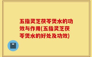 五指灵芝茯苓煲水的功效与作用(五指灵芝茯苓煲水的好处及功效)