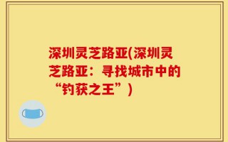深圳灵芝路亚(深圳灵芝路亚：寻找城市中的“钓获之王”)