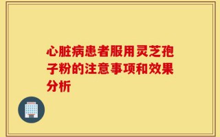 心脏病患者服用灵芝孢子粉的注意事项和效果分析