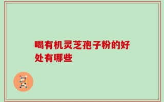喝有机灵芝孢子粉的好处有哪些