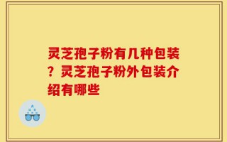 灵芝孢子粉有几种包装？灵芝孢子粉外包装介绍有哪些