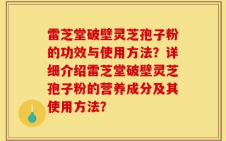 雷芝堂破壁灵芝孢子粉的功效与使用方法？详细介绍雷芝堂破壁灵芝孢子粉的营养成分及其使用方法？