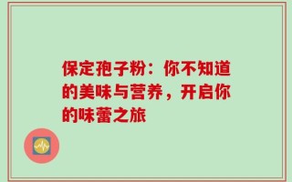 保定孢子粉：你不知道的美味与营养，开启你的味蕾之旅