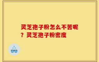 灵芝孢子粉怎么不苦呢？灵芝孢子粉密度