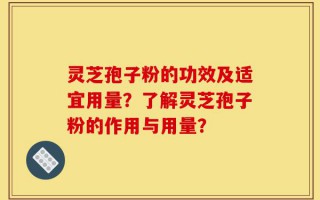 灵芝孢子粉的功效及适宜用量？了解灵芝孢子粉的作用与用量？