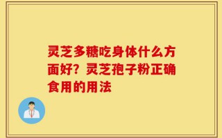灵芝多糖吃身体什么方面好？灵芝孢子粉正确食用的用法