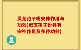 灵芝孢子粉安神作用与功效(灵芝孢子粉具有安神作用及多种功效)